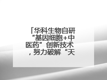 华科生物自研“基因细胞+中医药”创新技术，努力破解“天价抗癌”困局